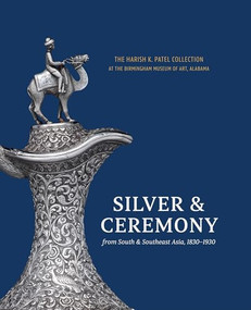 Silver & Ceremony from South & Southeast Asia 1830-1930 (The Harish K. Patel Collection at the Birmingham Museum of Art) by Katherine Anne Paul, Tushara Bindu Gude, Kimberly Masteller, Richard A. Pegg, Romita Ray, Laura C. Woodard, 9781913875909