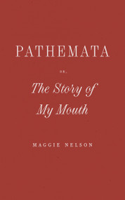 Pathemata, Or, The Story of My Mouth by Maggie Nelson, 9798891060111