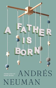 A Father Is Born by Andrés Neuman, Robin Myers, 9781960385413