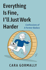 Everything Is Fine, I'll Just Work Harder (Confessions of a Former Badass) by Cara Gormally, 9781951491376