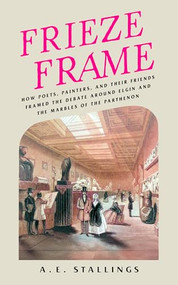 Frieze Frame (How Poets, Painters, and their Friends Framed the Debate Around Elgin and the Marbles of the Parthenon) by A. E. Stallings, 9781589882003