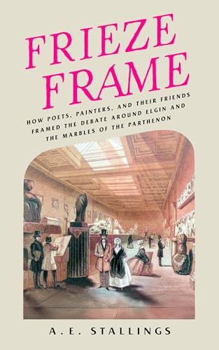 Frieze Frame (How Poets, Painters, and their Friends Framed the Debate Around Elgin and the Marbles of the Parthenon) by A. E. Stallings, 9781589882003