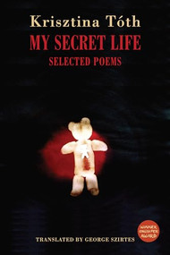My Secret Life (Selected Poems) by Krisztina Tóth, George Szirtes, 9781780377032
