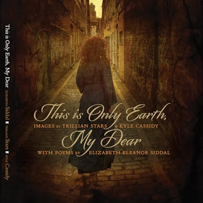 This is Only Earth, My Dear (Images by Trillian Stars and Kyle Cassidy with poems by Elizabeth Siddal) by Kyle Cassidy, Trillian Stars, 9781948886475