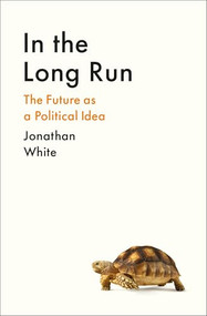 In the Long Run (The Future as a Political Idea) by Jonathan White, 9781800812321
