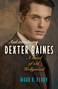 And Introducing Dexter Gaines (A Novel of Old Hollywood) by Mark B. Perry, 9781612943138