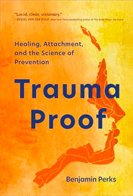 Trauma Proof (Healing, Attachment, and the Science of Prevention) by Benjamin Perks, 9781949481952