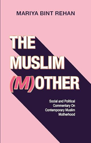 The Muslim (M)other (Social and Political Commentary on Contemporary Muslim Motherhood) by Mariya bint Rehan, 9781847742490