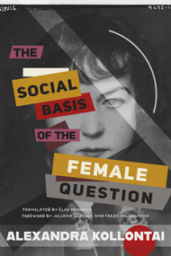 The Social Basis of the Female Question by Alexandra Kollontai, Élise Hendrick, Foreword by Juliana Gleeson and Faeza Yuldasheva, 9798888903780