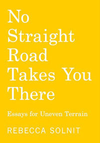 No Straight Road Takes You There (Essays for Uneven Terrain) by Rebecca Solnit, 9798888903636
