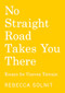 No Straight Road Takes You There (Essays for Uneven Terrain) by Rebecca Solnit, 9798888903636