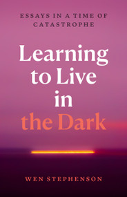 Learning to Live in the Dark (Essays in a Time of Catastrophe) by Wen Stephenson, 9798888903759