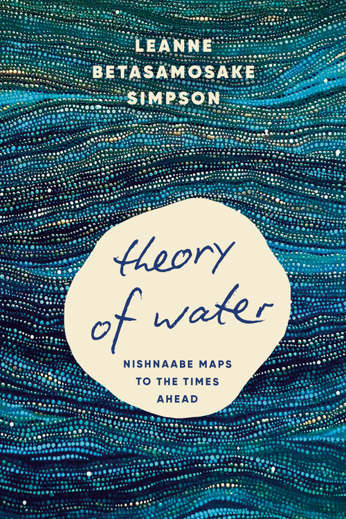 Theory of Water (Nishnaabe Maps to the Times Ahead) by Leanne Betasamosake Simpson, 9798888903681