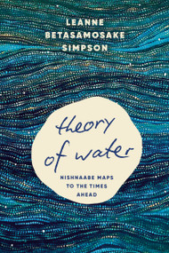 Theory of Water (Nishnaabe Maps to the Times Ahead) by Leanne Betasamosake Simpson, 9798888903681