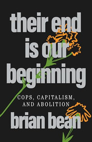 Their End Is Our Beginning (Cops, Capitalism, and Abolition) by brian bean, Charlie Aleck, 9798888903735