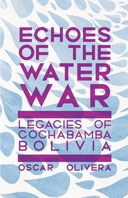 Echoes of the Water War (Legacies of Cochabamba, Bolivia) by Oscar Olivera, Raquel Gutiérrez Aguilar, Massimiliano Tomba, Raul Zibechi, Marcela Olivera, Alexander Dwinell, Nelly Perez, 9781945335297