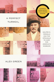 A Perfect Turmoil (Walter E. Fernald and the Struggle to Care for America's Disabled) by Alex Green, 9781954276420