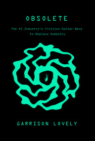 Obsolete (The AI Industry's Trillion Dollar Race to Replace Humanity) by Garrison Lovely, 9781682196304