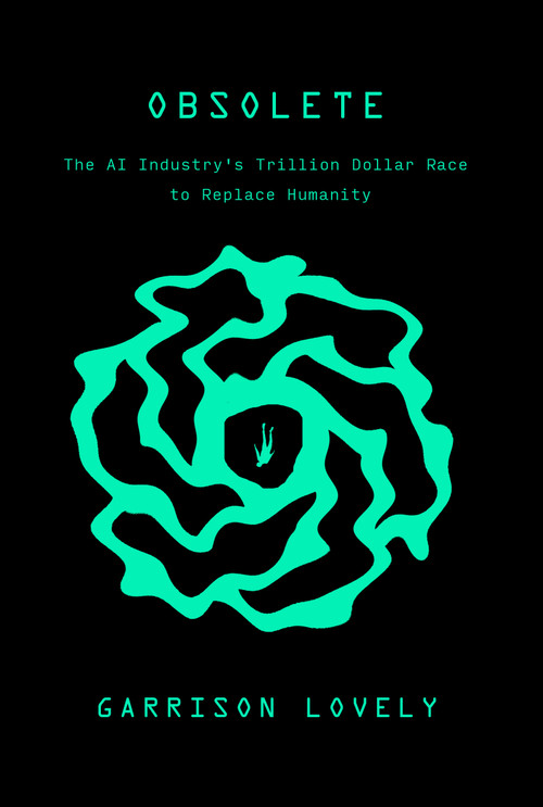 Obsolete (The AI Industry's Trillion Dollar Race to Replace Humanity) by Garrison Lovely, 9781682196304