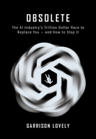 Obsolete (The AI Industry's Trillion Dollar Race to Replace You-and How to Stop It) by Garrison Lovely, 9781682196304
