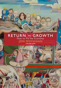 Return to Growth (How to Fix the Economy) by Jon Moynihan, 9781785909030