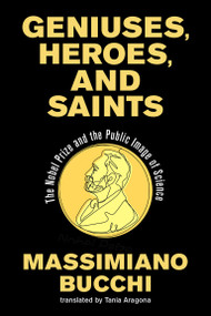 Geniuses, Heroes, and Saints (The Nobel Prize and the Public Image of Science) by Massimiano Bucchi, Tania Aragona, 9780262551847