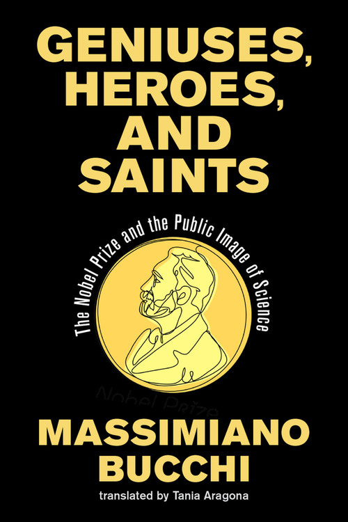 Geniuses, Heroes, and Saints (The Nobel Prize and the Public Image of Science) by Massimiano Bucchi, Tania Aragona, 9780262551847
