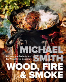 Wood, Fire & Smoke (Recipes and Techniques for Wood-Fired Cooking) by Michael Smith, 9780735247222
