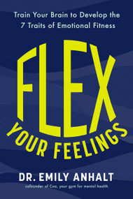 Flex Your Feelings (Train Your Brain to Develop the 7 Traits of Emotional Fitness) by Dr. Emily Anhalt, 9780593717615