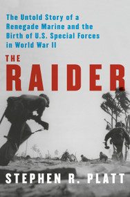 The Raider (The Untold Story of a Renegade Marine and the Birth of U.S. Special Forces in World War II) by Stephen R. Platt, 9780525658016