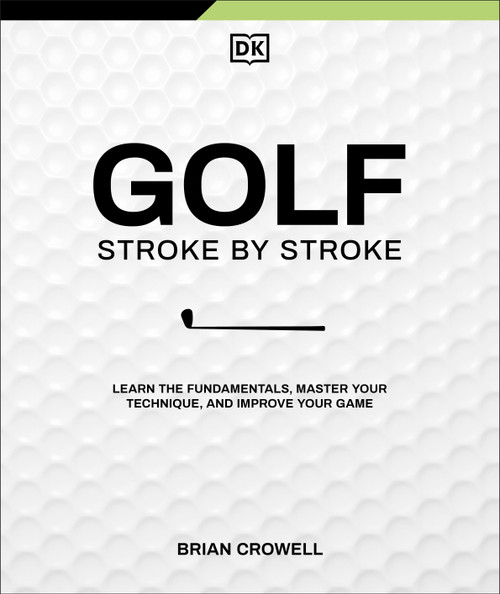 Golf Stroke by Stroke (Learn the Fundamentals, Master Your Technique, and Improve Your Game) by Brian Crowell, 9780593965054