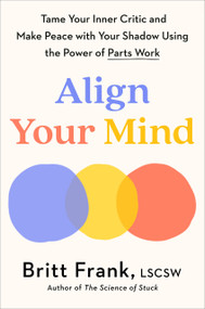 Align Your Mind (Tame Your Inner Critic and Make Peace with Your Shadow Using the Power of Parts Work) by Britt Frank, LSCSW, 9780593850770