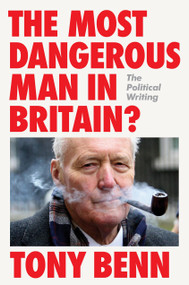 The Most Dangerous Man in Britain? (The Political Writing) by Tony Benn, Melissa Benn, 9781804298299