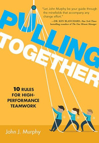 Pulling Together (10 Rules for High-Performance Teamwork) by John J. Murphy, 9781608106417