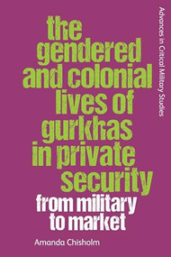 The Gendered and Colonial Lives of Gurkhas in Private Security (From Military to Market) - 9781399501163 by Amanda Chisholm, 9781399501163
