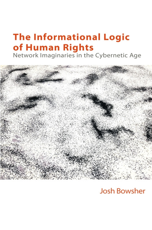 The Informational Logic of Human Rights (Networked Imaginaries in the Cybernetic Age) by Joshua Bowsher, 9781399509916