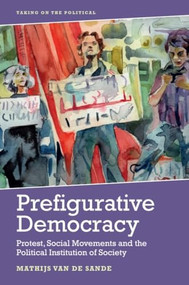 Prefigurative Democracy (Protest, Social Movements and the Political Institution of Society) - 9781474451864 by Mathijs van de Sande, 9781474451864