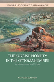 The Kurdish Nobility in the Ottoman Empire (Loyalty, Autonomy and Privilege) by Nilay Özok-Gündoğan, 9781399508629