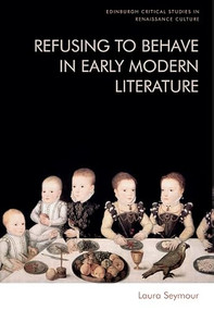 Refusing to Behave in Early Modern Literature - 9781474491815 by Laura Seymour, 9781474491815