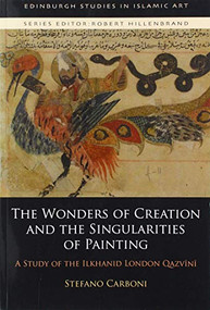 The Wonders of Creation and the Singularities of Painting (A Study of the Ilkhanid London Qazvīnī) by Stefano Carboni, 9781474461399