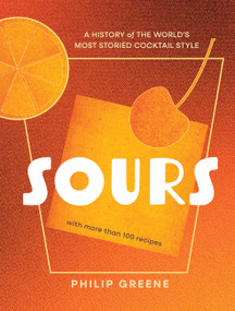 Sours (A History of the World's Most Storied Cocktail Style - A Cocktail Book) by Philip Greene, 9781454946021