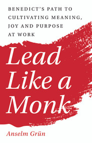 Lead Like a Monk (Benedict's Path to Cultivating Meaning, Joy, and Purpose at Work) by Anselm Grün, 9781640605084