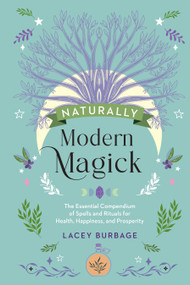 Naturally Modern Magick (The Essential Compendium of Spells and Rituals for Health, Happiness, and Prosperity) by Lacey Burbage, 9781590035849