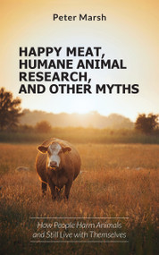 Happy Meat, Humane Animal Research, and Other Myths (How People Harm Animals and Still Live with Themselves) by Peter Marsh, 9781590567418