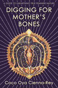 Digging for Mother's Bones (A Guide to Unearthing True Feminine Nature) by Coco Oya Cienna-Rey, 9781910559970