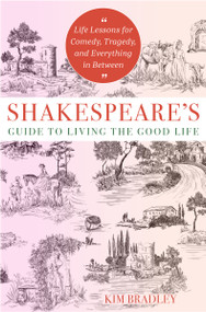 Shakespeare's Guide to Living the Good Life (Life Lessons for Comedy, Tragedy, and Everything in Between) by Kim Bradley, 9781950253579