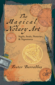 The Magical Notary Art (Sigils, Seals, Notaries, & Signatures) by Frater Barrabbas, 9781959883968