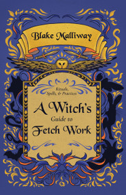 A Witch's Guide to Fetch Work (Rituals, Spells, & Practices) by Blake Malliway, 9781964537023