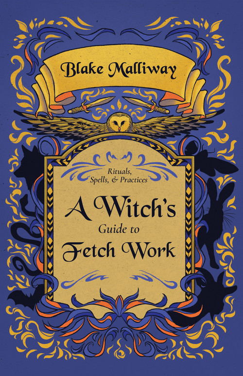 A Witch's Guide to Fetch Work (Rituals, Spells, & Practices) by Blake Malliway, 9781964537023