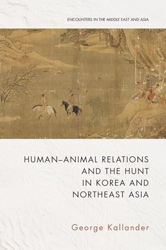 Human-Animal Relations and the Hunt in Korea and Northeast Asia by George Kallander, 9781399512107